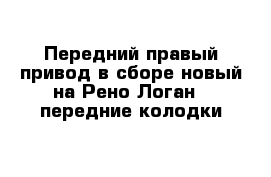 Передний правый привод в сборе новый на Рено Логан   передние колодки